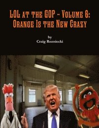bokomslag Lol at the Gop - Volume 6: Orange is the New Crazy