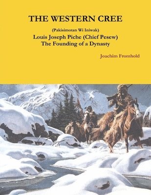 THE WESTERN CREE (Pakisimotan Wi Iniwak) Louis Joseph Piche (Chief Pesew) The Founding of a Dynasty 1