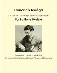 bokomslag Francisco Tarrega: 17 Pieces from the Romantic Era in Tablature and Modern Notation for Baritone Ukulele