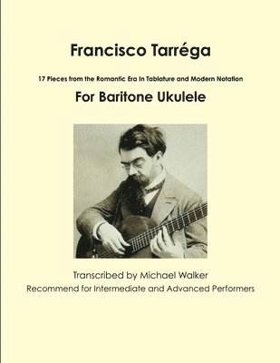 Francisco Tarrega: 17 Pieces from the Romantic Era in Tablature and Modern Notation for Baritone Ukulele 1