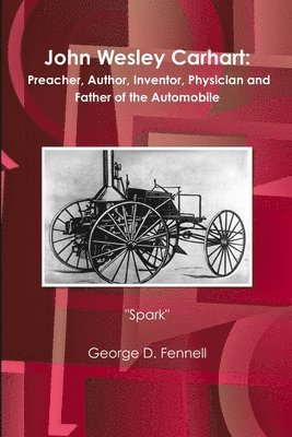 John Wesley Carhart: Preacher, Author, Inventor, Physician and Father of the Automobile 1