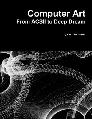 Jacob Anderson - Computer Art: from Acsii to Deep Dream, Häftad