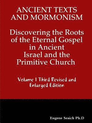 Ancient Texts And Mormonsim Discovering the Roots of the Eternal Gospel in Ancient Israel and the Primitive Church Volume 1 Third Revised and Enlarged Edition 1