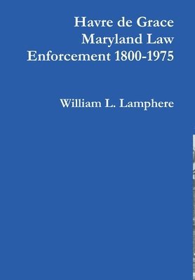 William L. Lamphere, William L Lamphere - Havre De Grace Maryland Law Enforcement 1800-1975, Inbunden