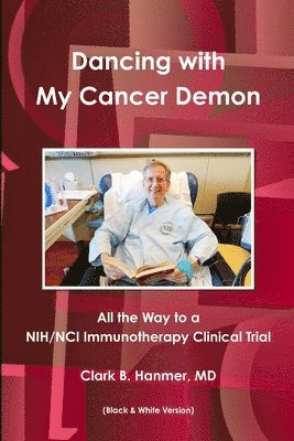 Clark B. Hanmer, M.D., Clark B. Hanmer, M. D. Clark B. Hanmer - Dancing with My Cancer Demon: All the Way to a Nih/Nci Immunotherapy Clinical Trial (B & W), Häftad