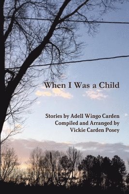 Arranged and compiled by Vickie Carden Posey, Stories by Adell Wingo Carden, Arranged And Compiled Vickie C. Posey, Stories Adell Wingo Carden, Arranged and compiled by Vickie C Posey - When I Was a Child, Häftad