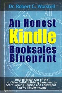 bokomslag Honest Kindle Booksales Blueprint - How to Break Out of the No-Sales Self-Publishing Basement to Start Earning Routine and Consistent Passive Kindle Income