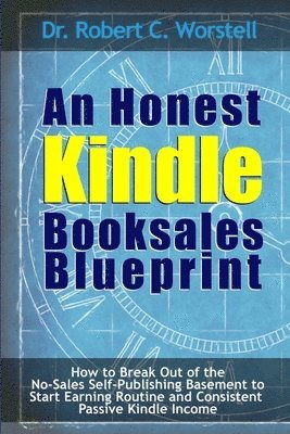 Robert C. Worstell, Dr. Robert C. Worstell - Honest Kindle Booksales Blueprint - How to Break Out of the No-Sales Self-Publishing Basement to Start Earning Routine and Consistent Passive Kindle Income, Häftad