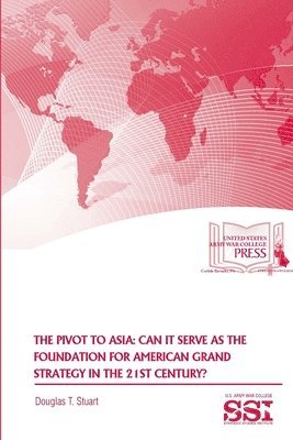 Strategic Studies Institute (SSI), Douglas T. Stuart - Pivot to Asia: Can it Serve as the Foundation for American Grand Strategy in the 21st Century?, Häftad
