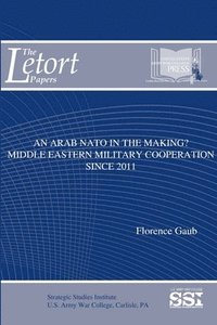 bokomslag An Arab NATO in the Making? Middle Eastern Military Cooperation Since 2011