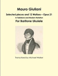 bokomslag Mauro Giuliani: Selected pieces and 12 Waltzes  Opus 21 In Tablature and Modern Notation For Baritone Ukulele