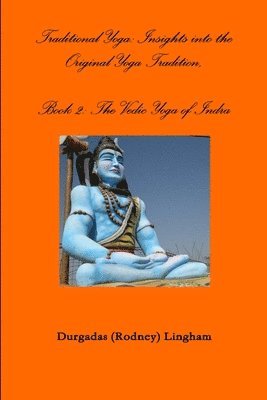 Traditional Yoga: Insights into the Original Yoga Tradition, Book 2: the Vedic Yoga of Indra 1