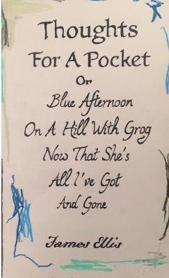 Thoughts For A Pocket or Blue Afternoon On A Hill With Grog Now That She's All I've Got And Gone 1