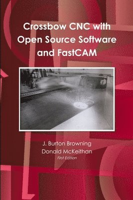 J Burton Browning, J. Burton Browning - Crossbow CNC with Open Source SW and FastCAM, Häftad