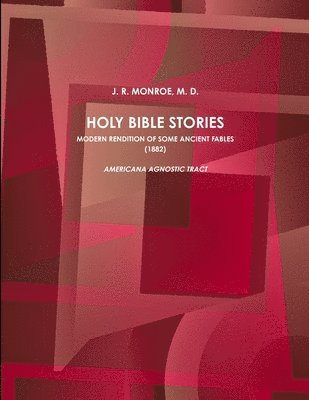 J. R. MONROE, M. D., M. D. J. R. Monroe - HOLY BIBLE STORIES.  MODERN RENDITION OF SOME ANCIENT FABLES. (1882), Häftad