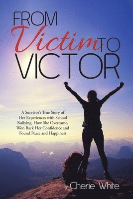 bokomslag From Victim to Victor: A Survivor's True Story of Her Experiences with School Bullying. How She Overcame, Won Back Her Confidence and Found Peace and Happiness