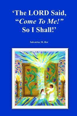 LORD Said, "Come To Me!" So I Shall!