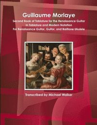 bokomslag Guillaume Morlaye Second Book of Tablature for the Renaissance Guitar in Tablature and Modern Notation for Renaissance Guitar, Guitar, and Baritone Ukulele