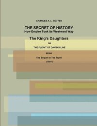 bokomslag The Secret of History. How Empire Took its Westward Way. The King's Daughters or The Flight of David's Line. (1891)