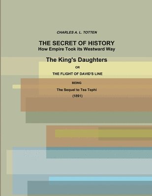 Secret of History. How Empire Took its Westward Way. The King's Daughters or The Flight of David's Line. (1891)