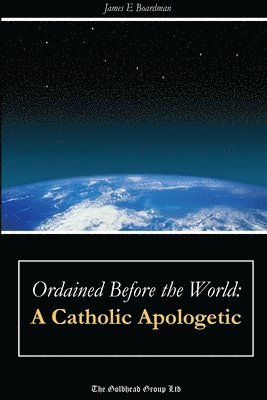 James E. Boardman - Ordained Before the World: A Catholic Apologetic, Häftad
