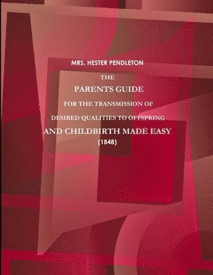 bokomslag PARENTS GUIDE FOR THE TRANSMISSION OF DESIRED QUALITIES TO OFFSPRING, AND CHILDBIRTH MADE EASY. (1848)