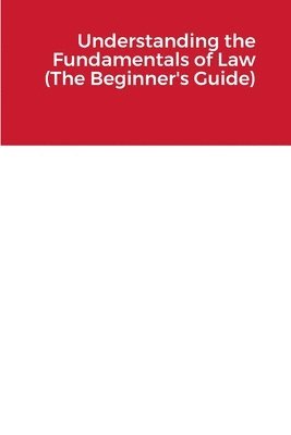 Understanding the Fundamentals of Law (the Beginner's Guide) 1