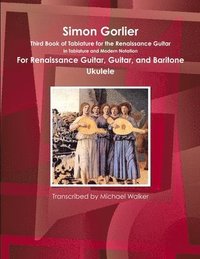 bokomslag Simon Gorlier Third Book of Tablature for the Renaissance Guitar in Tablature and Modern Notation for Renaissance Guitar, Guitar, and Baritone Ukulele
