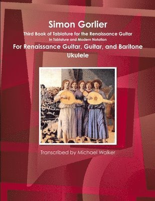bokomslag Simon Gorlier Third Book of Tablature for the Renaissance Guitar in Tablature and Modern Notation for Renaissance Guitar, Guitar, and Baritone Ukulele