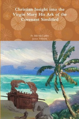 Christian Insight into the Virgin Mary His Ark of the Covenant Simplified 1
