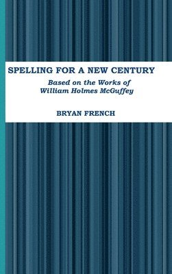 Bryan French - Spelling for a New Century: Based on the Works of William Holmes Mcguffey, Inbunden