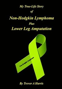bokomslag My True-Life Story of Non-Hodgkin Lymphoma Plus Amputation