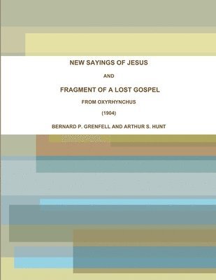 NEW SAYINGS OF JESUS AND FRAGMENT OF A LOST GOSPEL FROM OXYRHYNCHUS (1904) 1