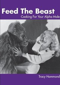 bokomslag Feed the Beast: Cooking for Your Alpha Male