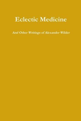 Eclectic Medicine and Other Writings of Alexander Wilder