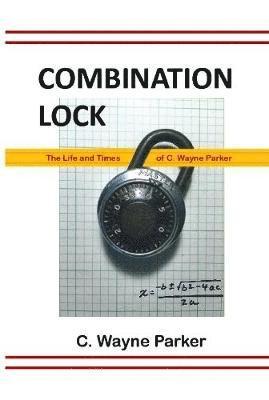 bokomslag Combination Lock: the Life and Times of C. Wayne Parker