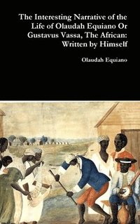 bokomslag The Interesting Narrative of the Life of Olaudah Equiano or Gustavus Vassa, the African: Written by Himself