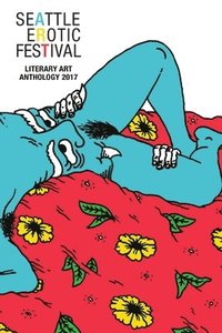 bokomslag Seattle Erotic Art Festival Literary Art Anthology 2017