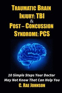 bokomslag Traumatic Brain Injury: Tbi & Post-Concussion Syndrome: Pcs 10 Simple Steps Your Doctor May Not Know That Can Help You