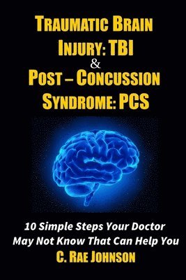 bokomslag Traumatic Brain Injury: Tbi & Post-Concussion Syndrome: Pcs 10 Simple Steps Your Doctor May Not Know That Can Help You