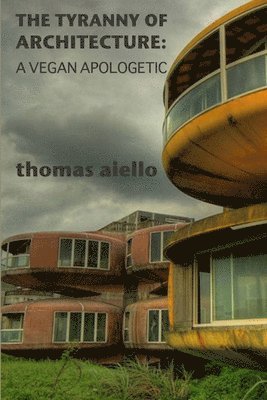 Thomas Aiello - Tyranny of Architecture: A Vegan Apologetic, Häftad