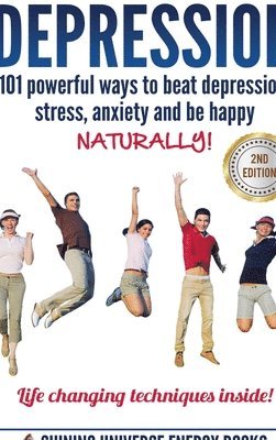 Depression: 101 Powerful Ways to Beat Depression, Stress, Anxiety and be Happy Naturally!