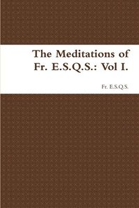 bokomslag The Meditations of Fr. E.S.Q.S.: Vol I.