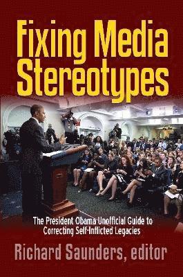 Richard Saunders - Fixing Media Sterotypes: President Obama's Guide to Correcting Self-Inflicted Legacies, Häftad