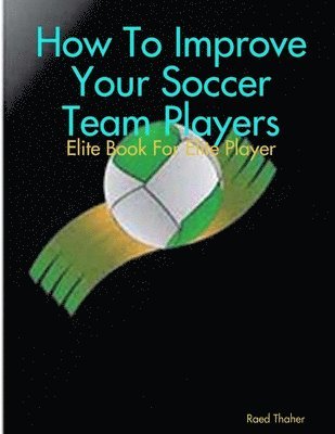 bokomslag How To Improve Your Soccer Team Players - Elite Book For Elite Player