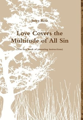Jazzy Rose - Love Covers the Multitude of All Sin (the First Book of Parenting Instructions), Inbunden
