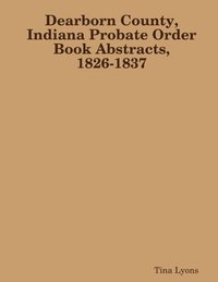 bokomslag Dearborn County, Indiana Probate Order Book Abstracts, 1826-1837