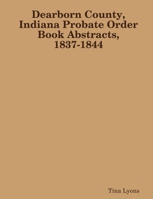 bokomslag Dearborn County, Indiana Probate Order Book Abstracts, 1837-1844