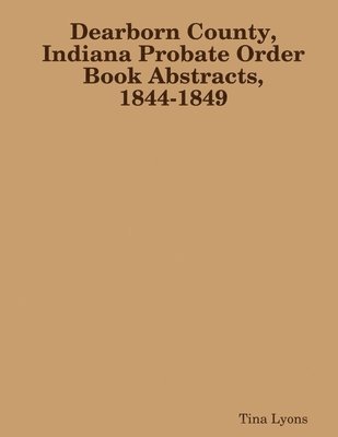 bokomslag Dearborn County, Indiana Probate Order Book Abstracts, 1844-1849