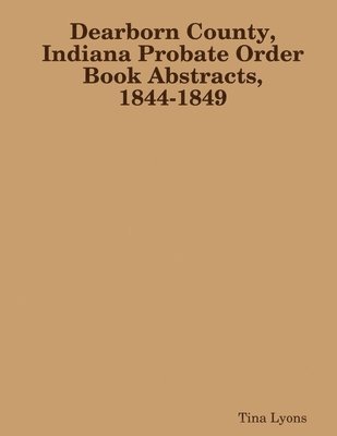Dearborn County, Indiana Probate Order Book Abstracts, 1844-1849